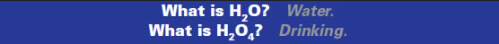 What is H2O? Water. What is H2O4? Drinking.