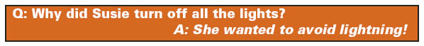 Question: Why did Susie turn off all the lights? Answer: She wanted to avoid lightning!