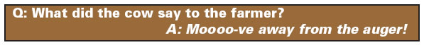 Question: What did the cow say to the farmer?  Answer: Mooooo-ve away from the auger