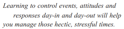 Learning to control events, attitudes and responses day-in and day out will help you manage those hectic stressful times.